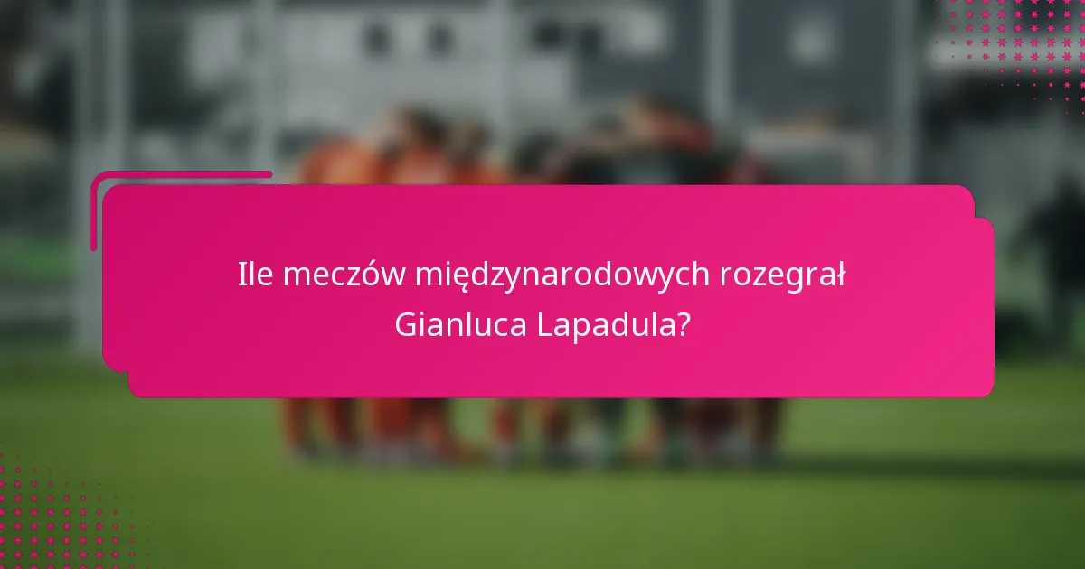 Ile meczów międzynarodowych rozegrał Gianluca Lapadula?