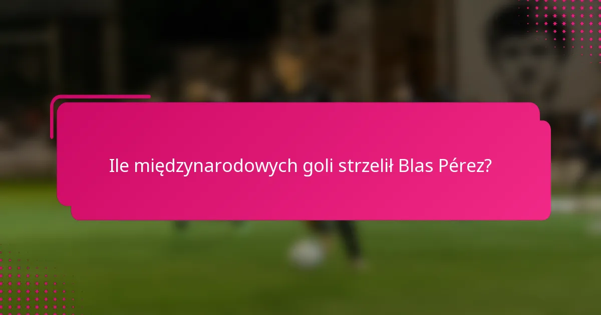 Ile międzynarodowych goli strzelił Blas Pérez?