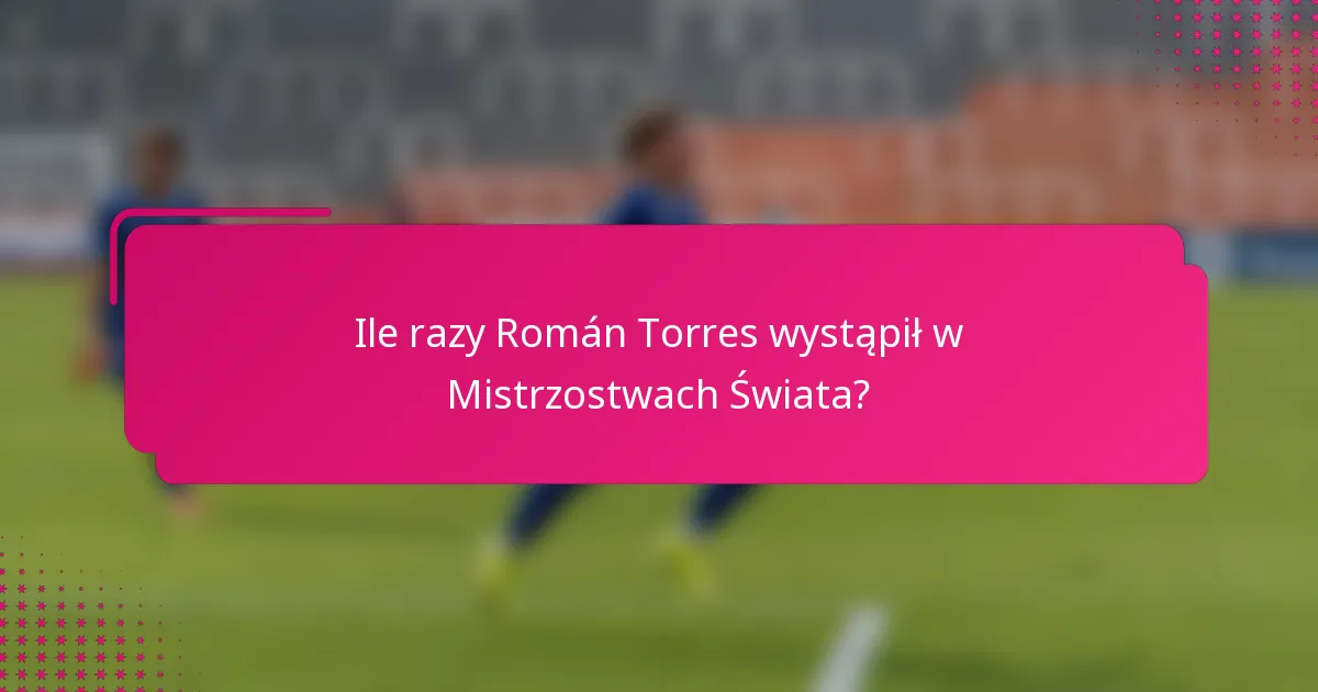 Ile razy Román Torres wystąpił w Mistrzostwach Świata?