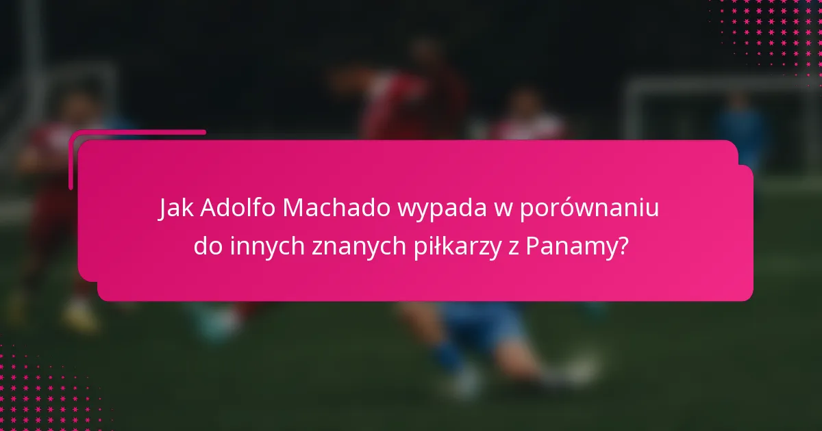 Jak Adolfo Machado wypada w porównaniu do innych znanych piłkarzy z Panamy?