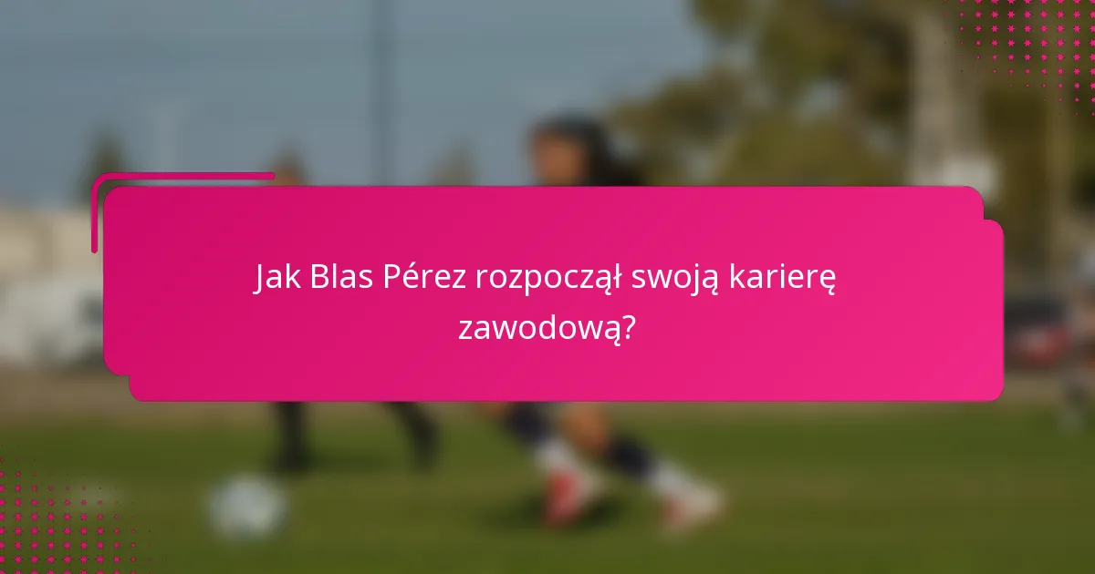 Jak Blas Pérez rozpoczął swoją karierę zawodową?