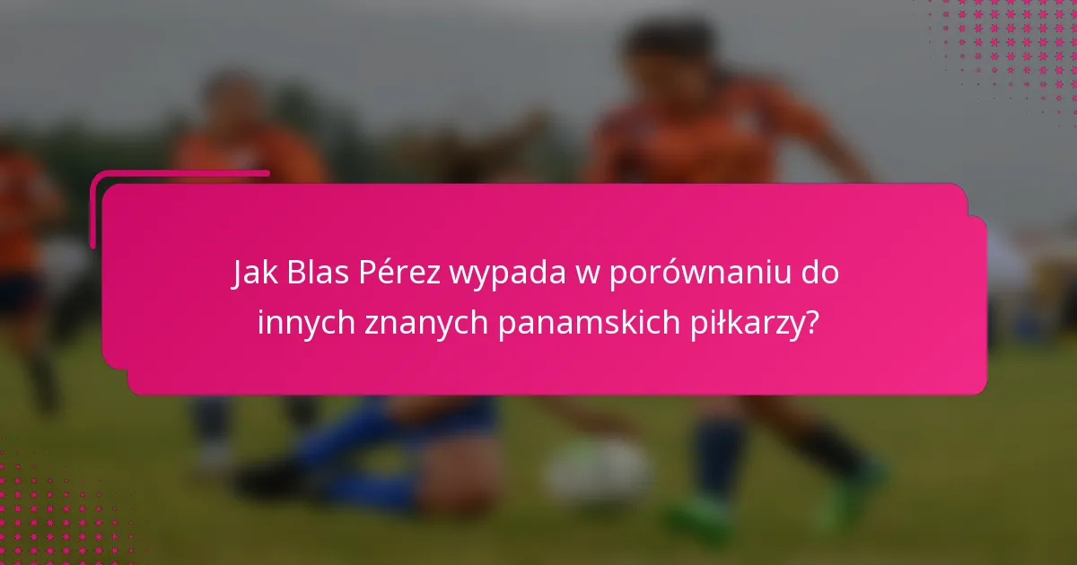 Jak Blas Pérez wypada w porównaniu do innych znanych panamskich piłkarzy?