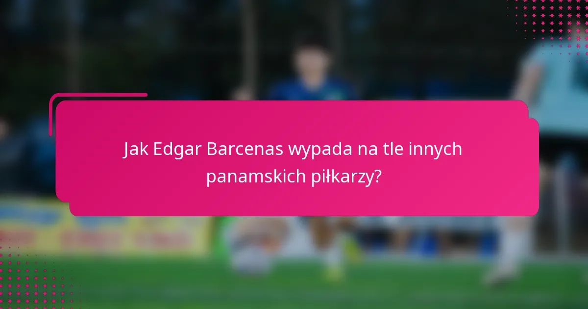 Jak Edgar Barcenas wypada na tle innych panamskich piłkarzy?