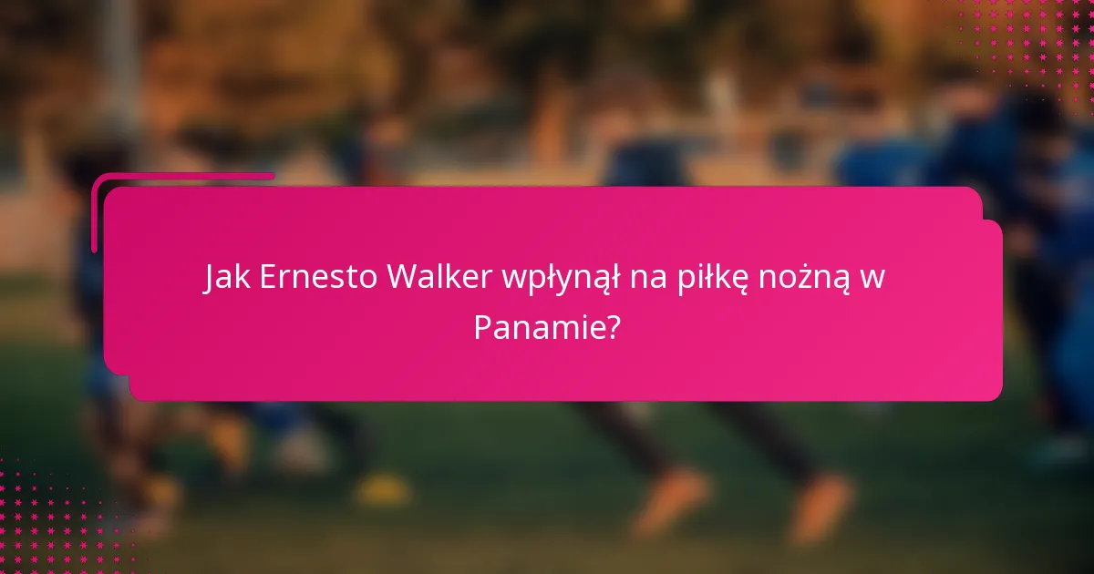 Jak Ernesto Walker wpłynął na piłkę nożną w Panamie?