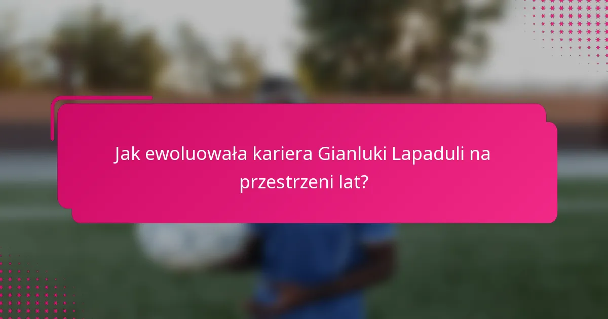 Jak ewoluowała kariera Gianluki Lapaduli na przestrzeni lat?