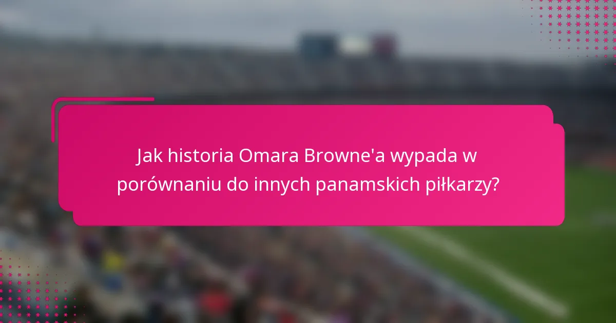 Jak historia Omara Browne'a wypada w porównaniu do innych panamskich piłkarzy?