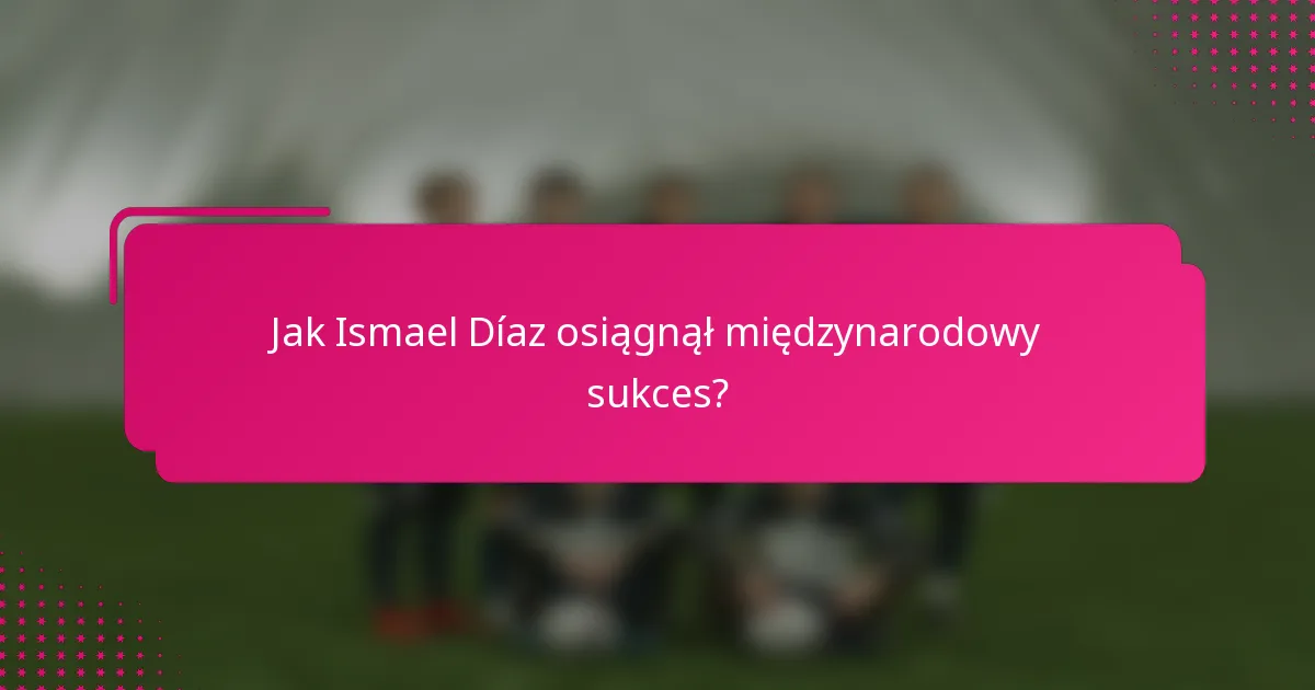 Jak Ismael Díaz osiągnął międzynarodowy sukces?