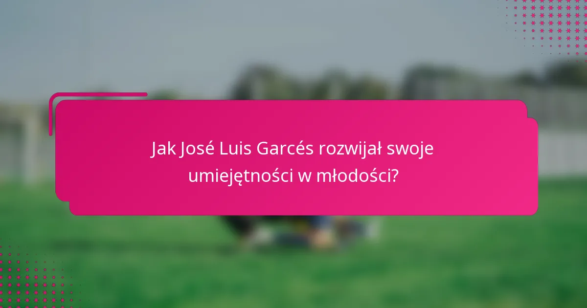 Jak José Luis Garcés rozwijał swoje umiejętności w młodości?