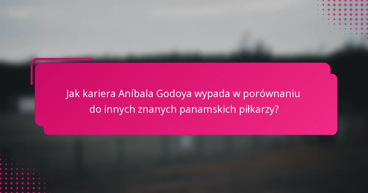 Jak kariera Aníbala Godoya wypada w porównaniu do innych znanych panamskich piłkarzy?