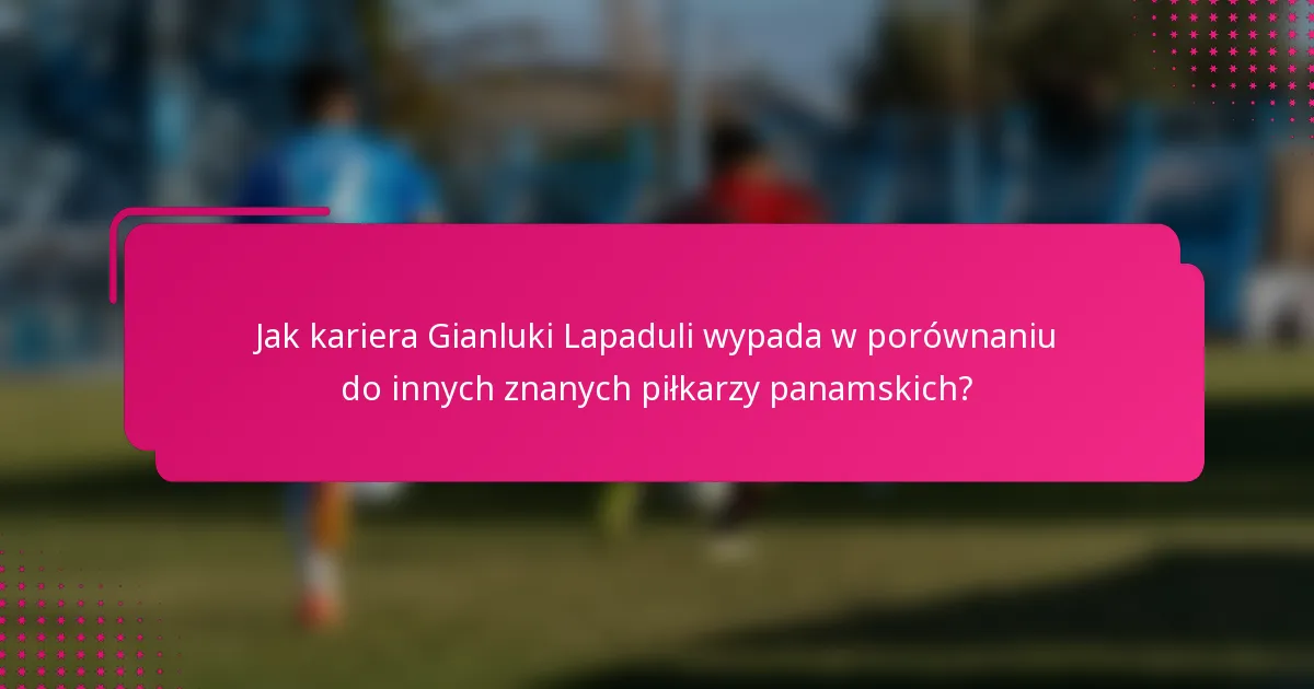 Jak kariera Gianluki Lapaduli wypada w porównaniu do innych znanych piłkarzy panamskich?