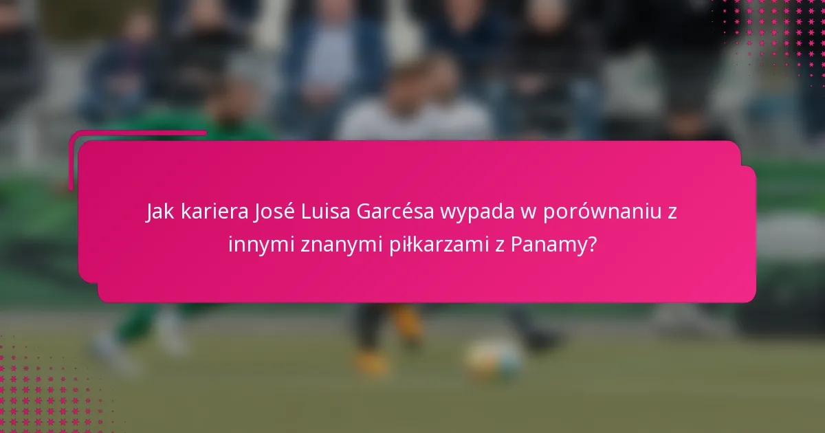 Jak kariera José Luisa Garcésa wypada w porównaniu z innymi znanymi piłkarzami z Panamy?