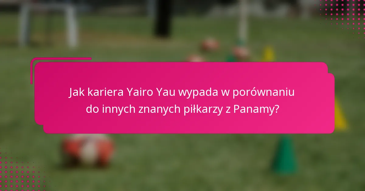 Jak kariera Yairo Yau wypada w porównaniu do innych znanych piłkarzy z Panamy?