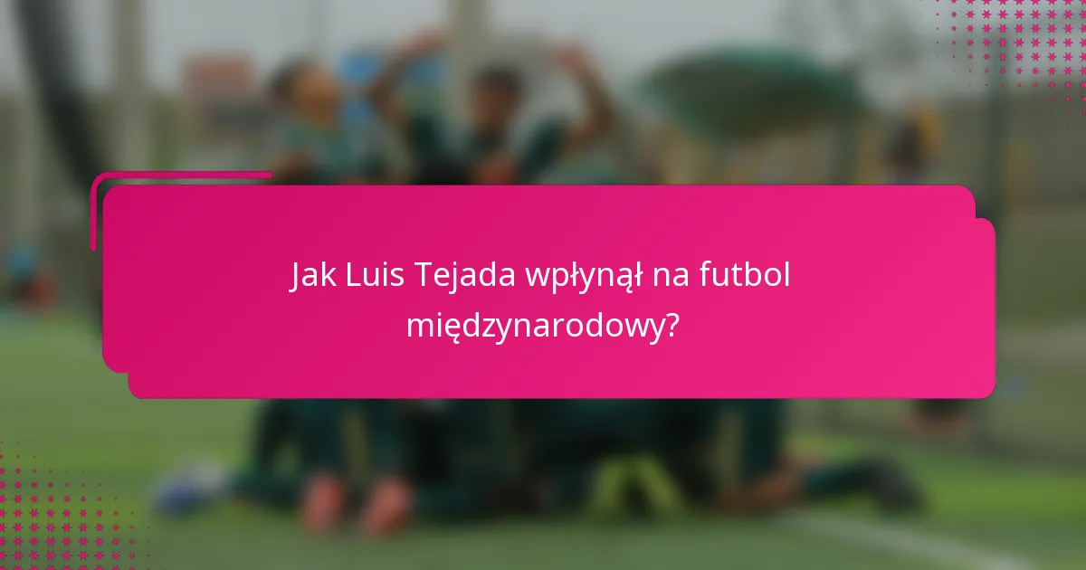 Jak Luis Tejada wpłynął na futbol międzynarodowy?