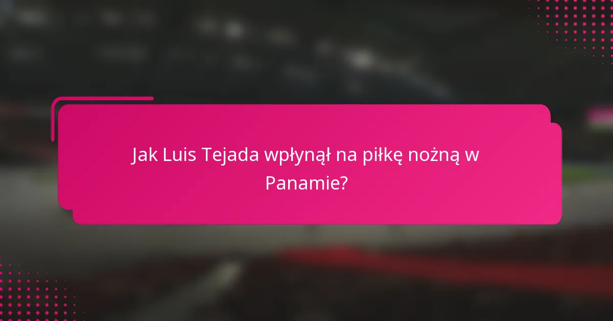Jak Luis Tejada wpłynął na piłkę nożną w Panamie?