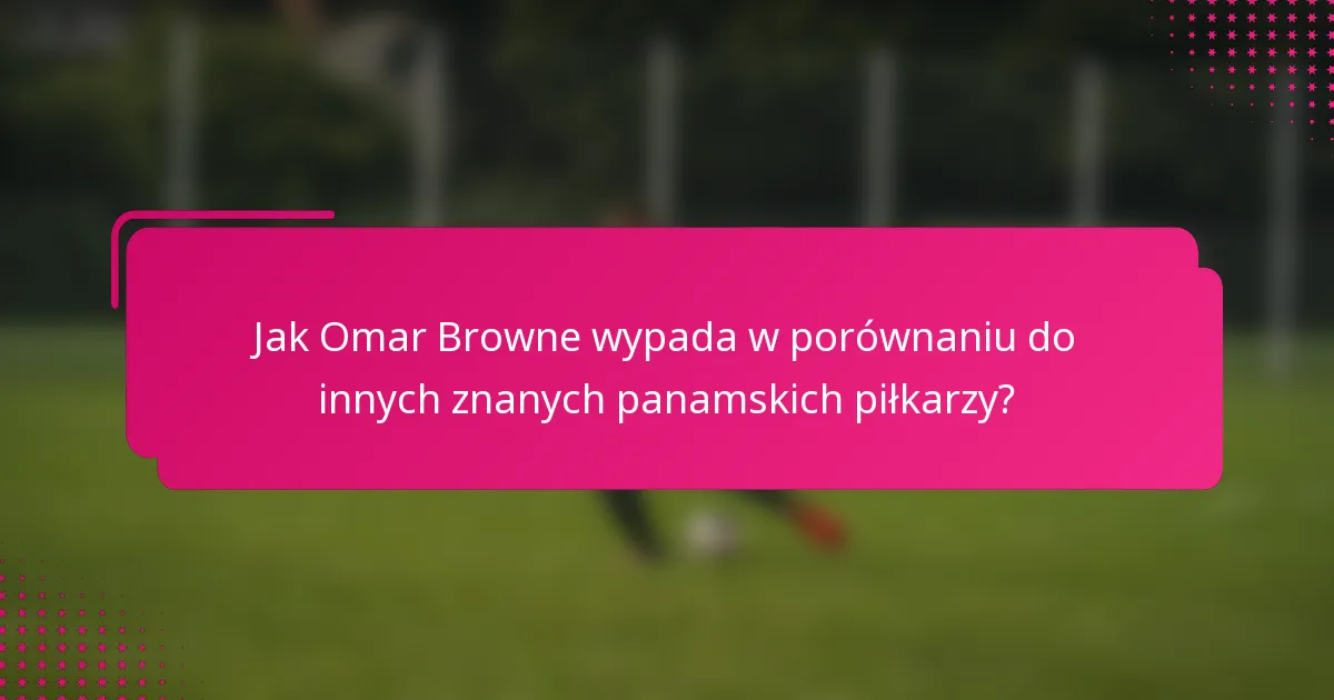 Jak Omar Browne wypada w porównaniu do innych znanych panamskich piłkarzy?