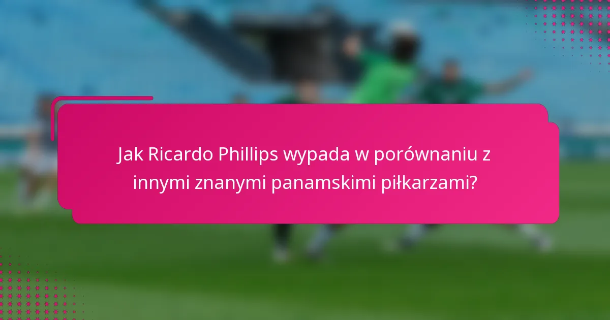 Jak Ricardo Phillips wypada w porównaniu z innymi znanymi panamskimi piłkarzami?