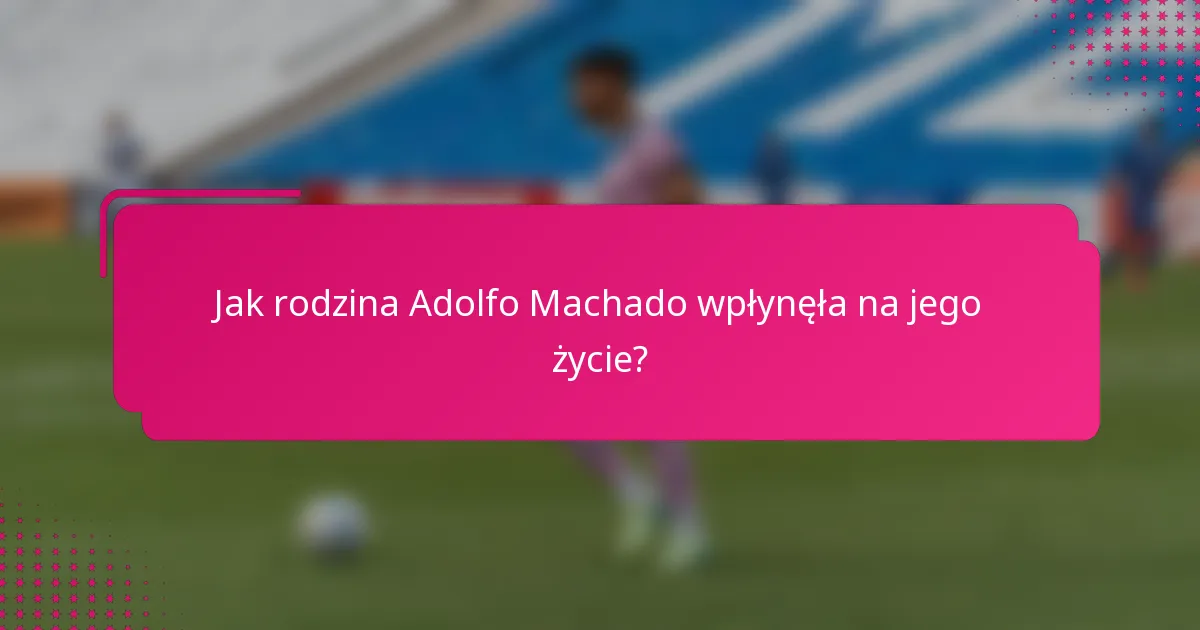 Jak rodzina Adolfo Machado wpłynęła na jego życie?