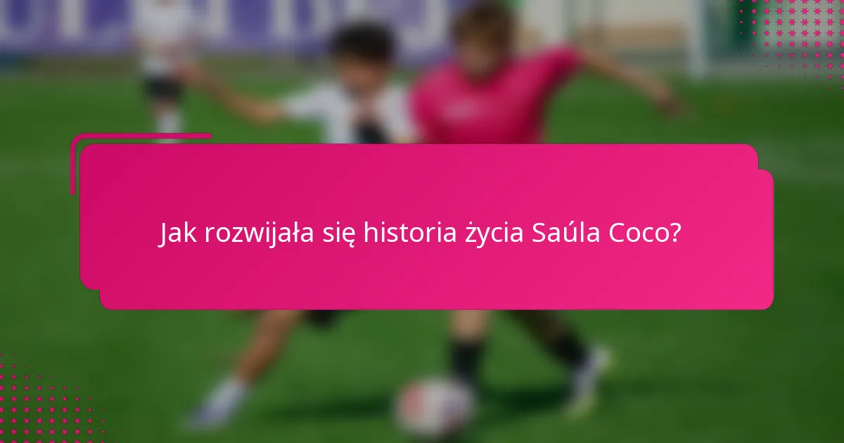 Jak rozwijała się historia życia Saúla Coco?