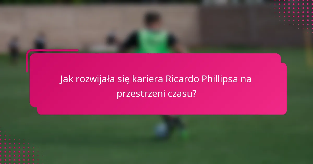 Jak rozwijała się kariera Ricardo Phillipsa na przestrzeni czasu?