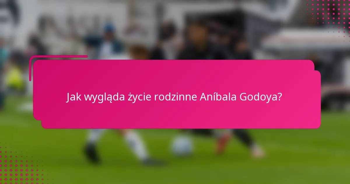 Jak wygląda życie rodzinne Aníbala Godoya?