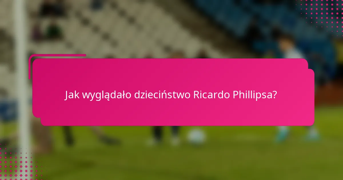 Jak wyglądało dzieciństwo Ricardo Phillipsa?