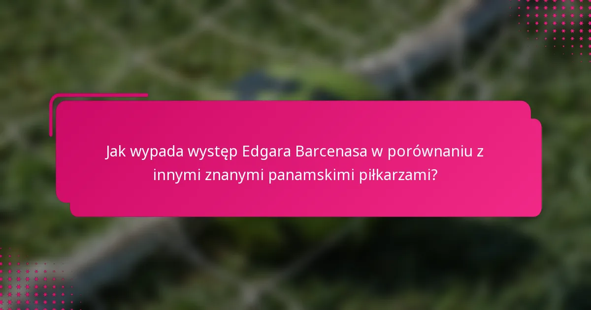 Jak wypada występ Edgara Barcenasa w porównaniu z innymi znanymi panamskimi piłkarzami?