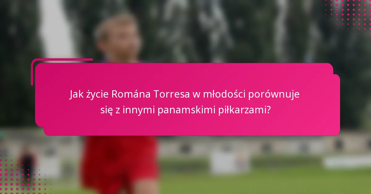 Jak życie Romána Torresa w młodości porównuje się z innymi panamskimi piłkarzami?