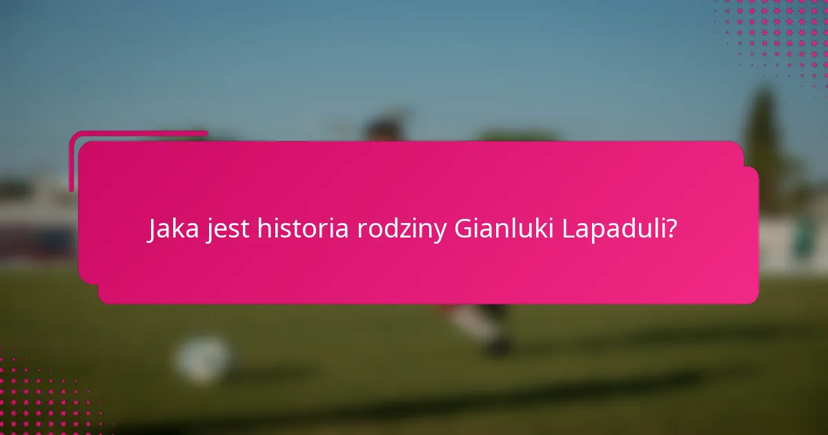 Jaka jest historia rodziny Gianluki Lapaduli?