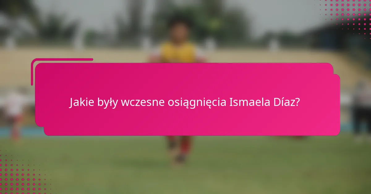 Jakie były wczesne osiągnięcia Ismaela Díaz?