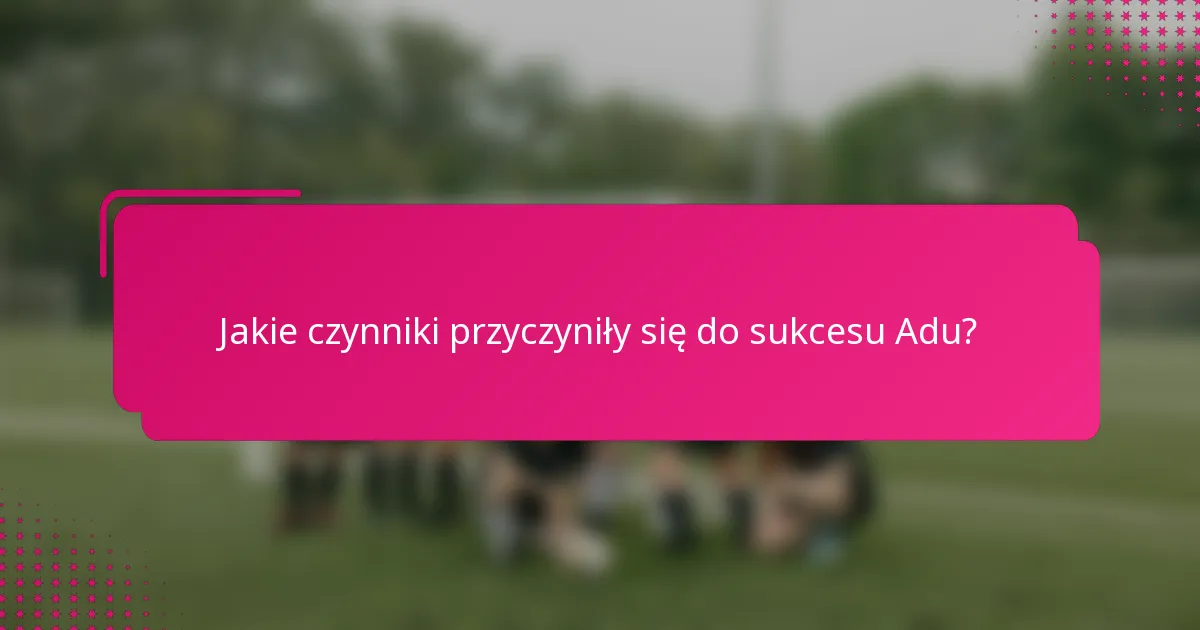 Jakie czynniki przyczyniły się do sukcesu Adu?