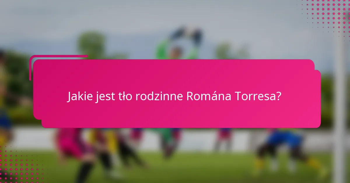 Jakie jest tło rodzinne Romána Torresa?