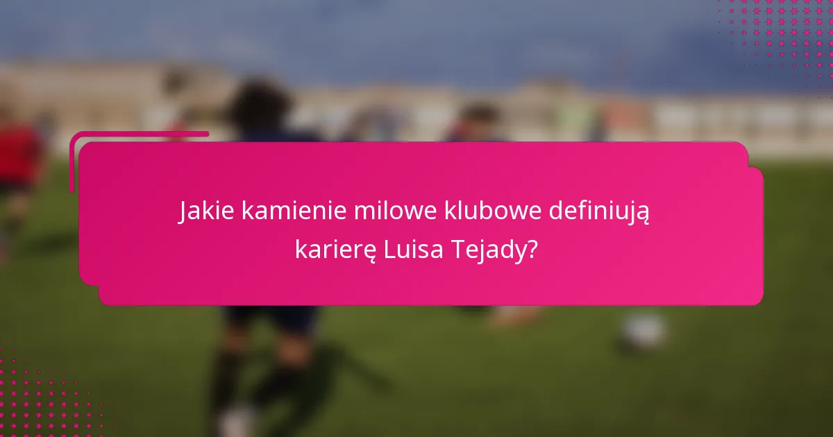 Jakie kamienie milowe klubowe definiują karierę Luisa Tejady?