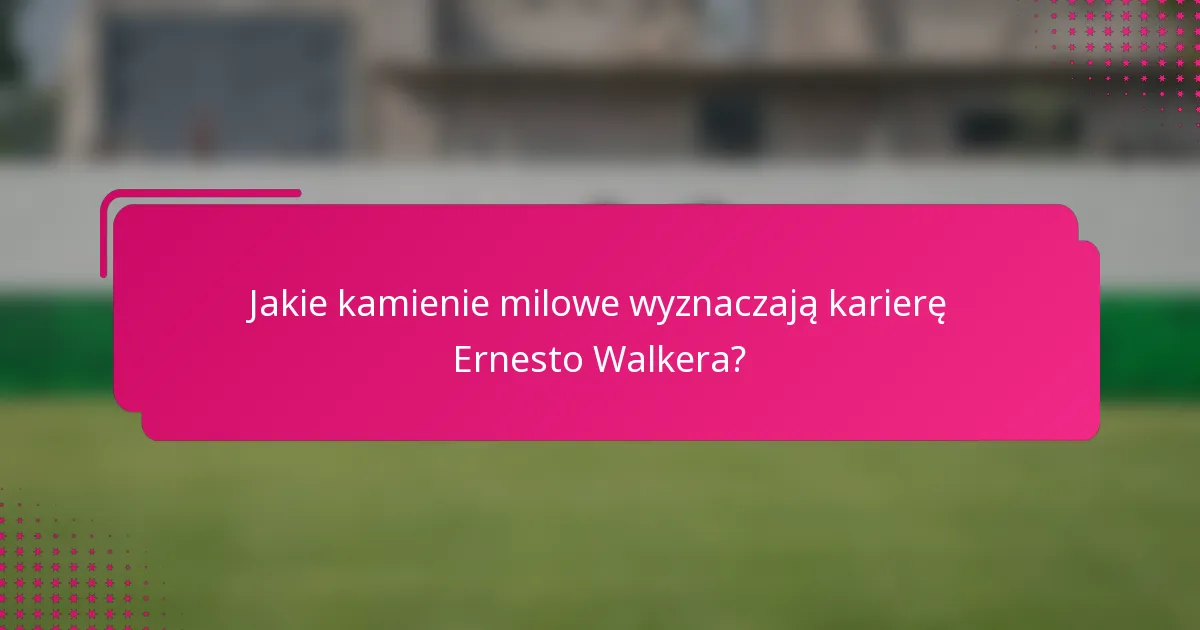 Jakie kamienie milowe wyznaczają karierę Ernesto Walkera?
