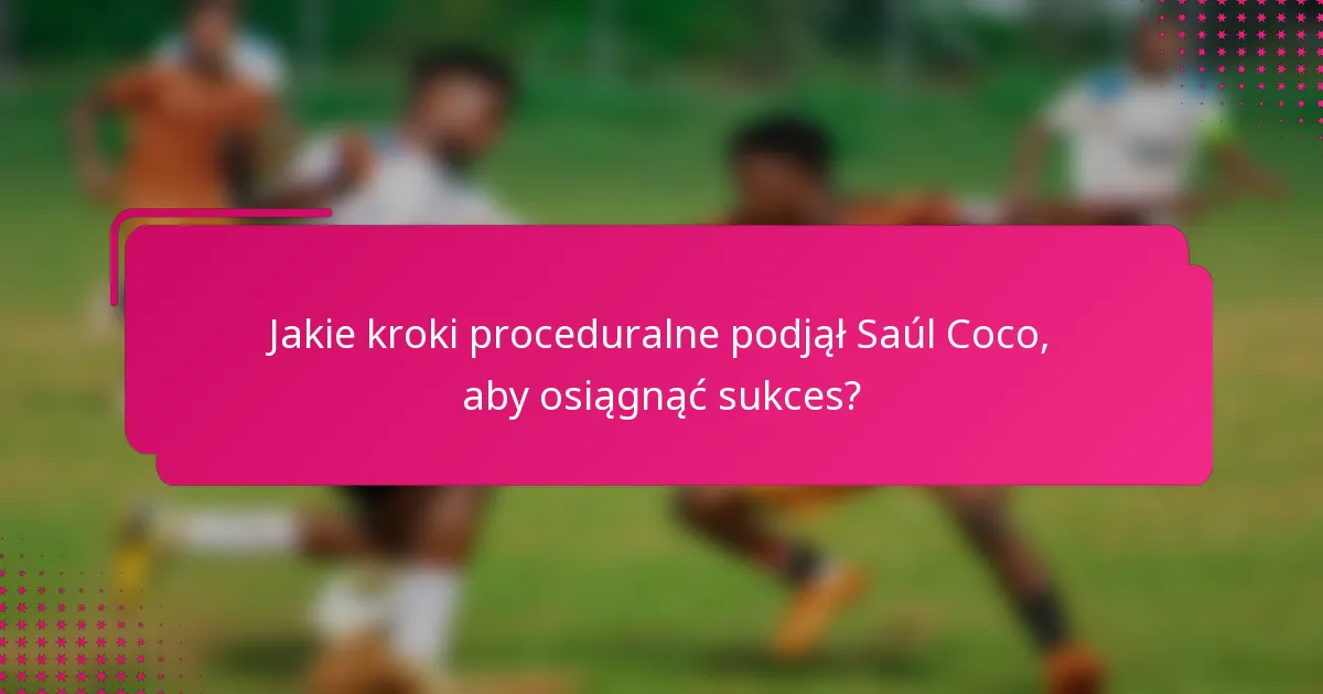 Jakie kroki proceduralne podjął Saúl Coco, aby osiągnąć sukces?