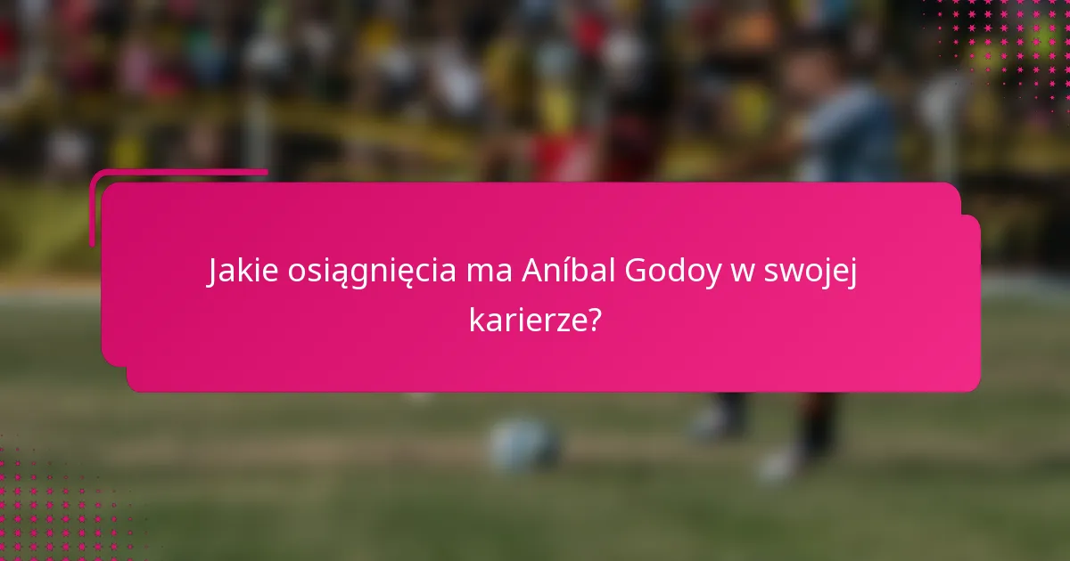 Jakie osiągnięcia ma Aníbal Godoy w swojej karierze?