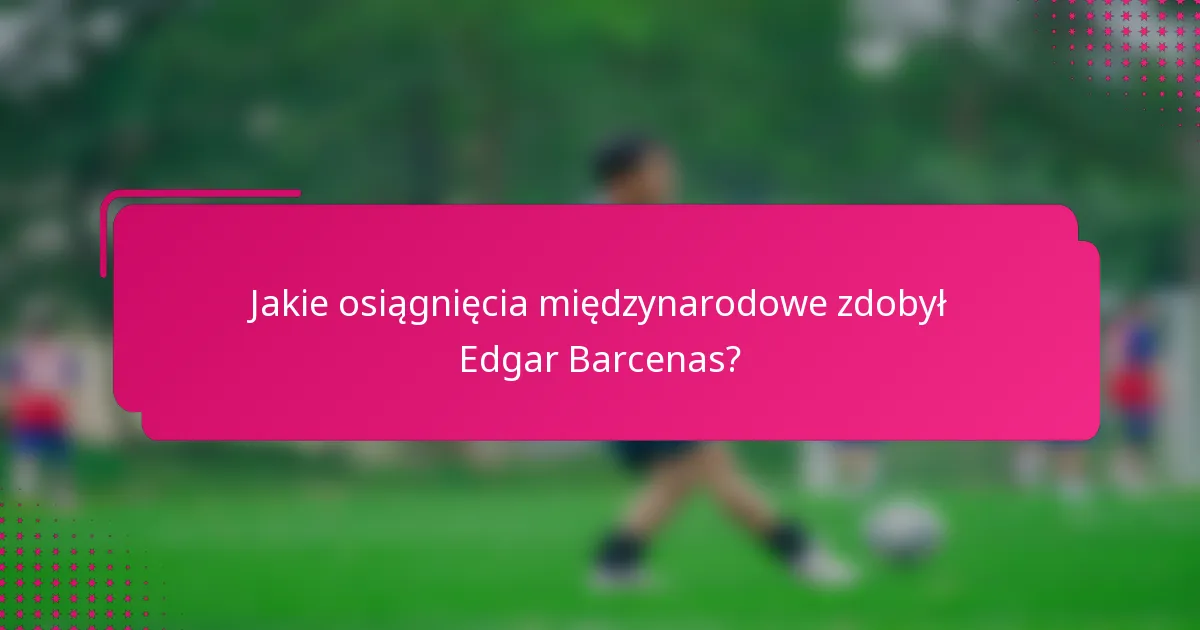 Jakie osiągnięcia międzynarodowe zdobył Edgar Barcenas?