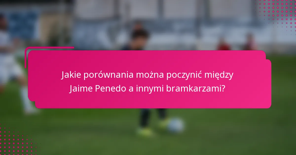 Jakie porównania można poczynić między Jaime Penedo a innymi bramkarzami?