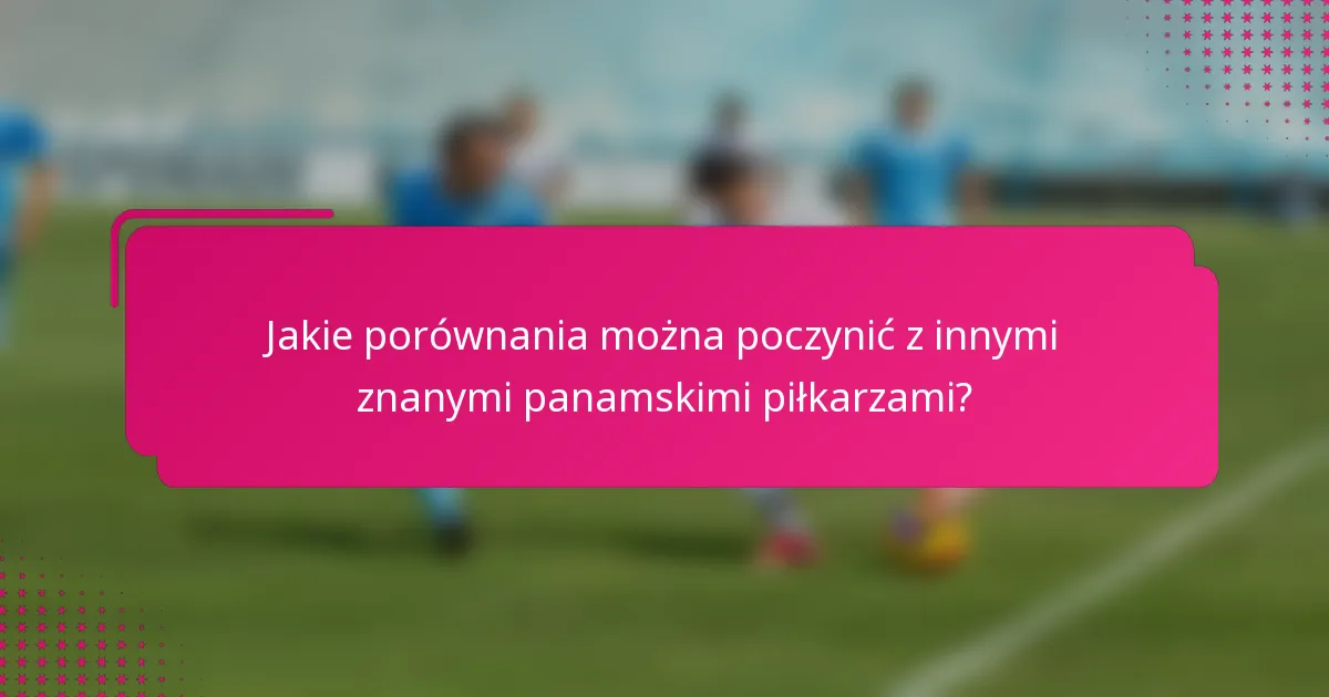 Jakie porównania można poczynić z innymi znanymi panamskimi piłkarzami?