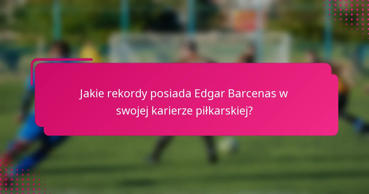 Jakie rekordy posiada Edgar Barcenas w swojej karierze piłkarskiej?