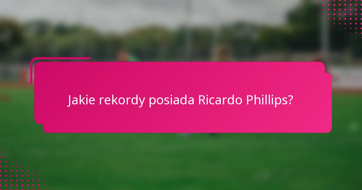Jakie rekordy posiada Ricardo Phillips?