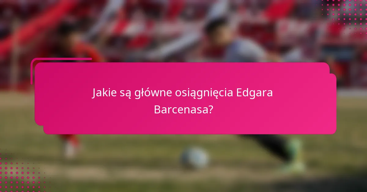 Jakie są główne osiągnięcia Edgara Barcenasa?
