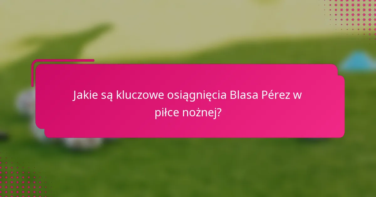 Jakie są kluczowe osiągnięcia Blasa Pérez w piłce nożnej?