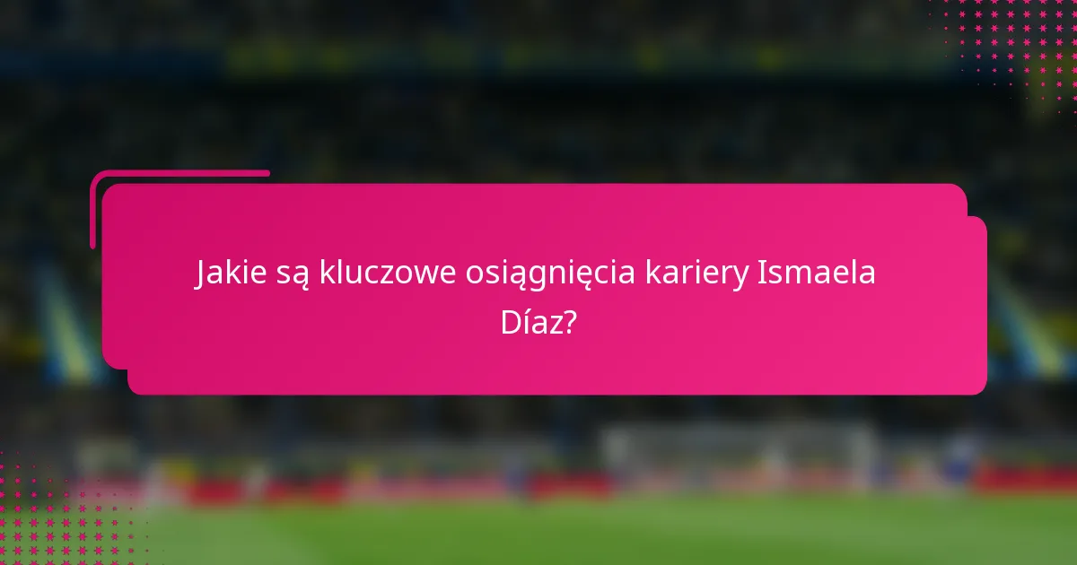 Jakie są kluczowe osiągnięcia kariery Ismaela Díaz?