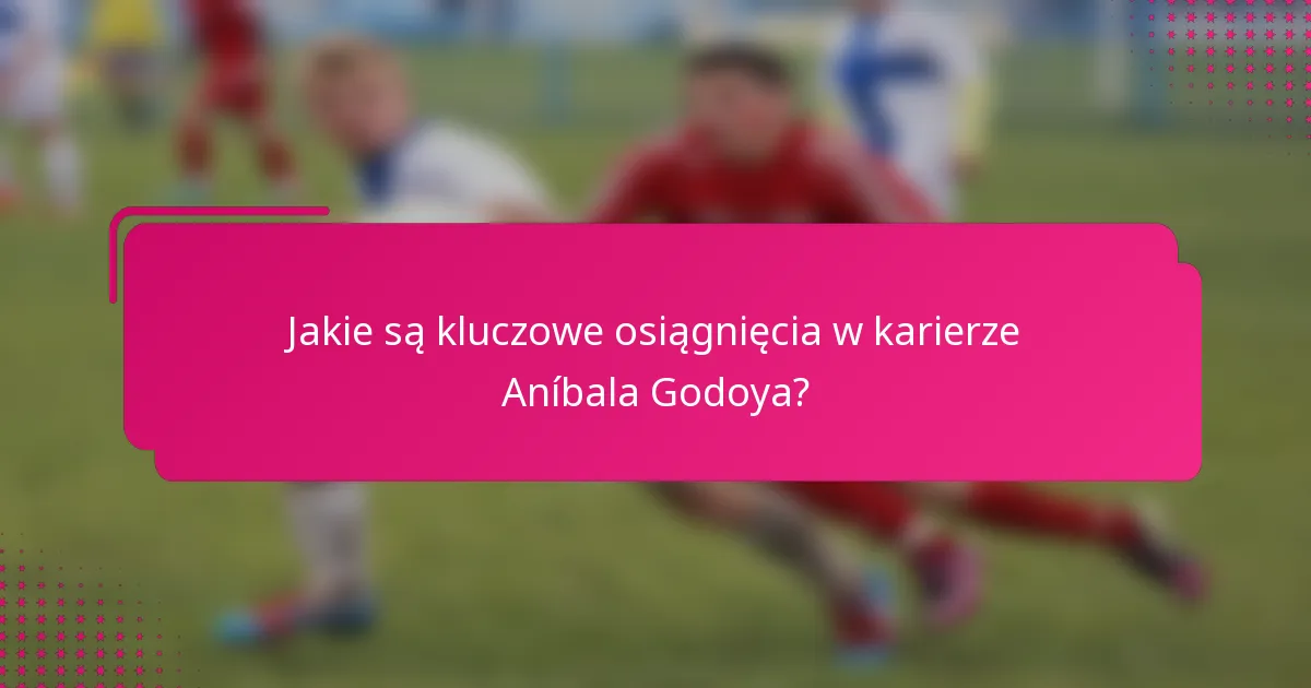 Jakie są kluczowe osiągnięcia w karierze Aníbala Godoya?