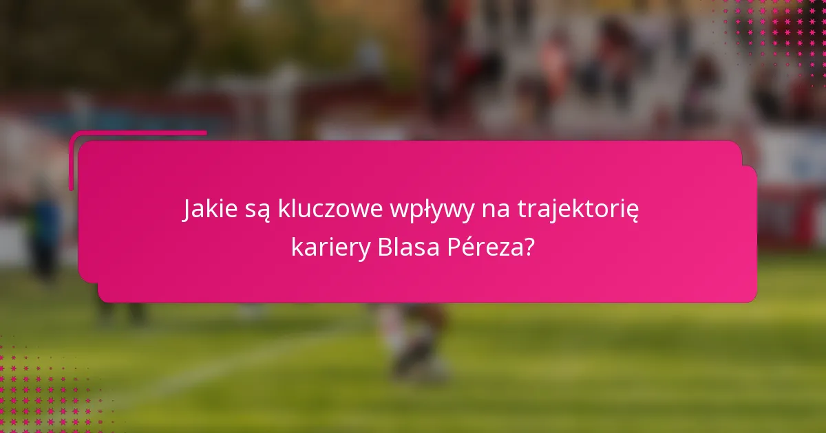 Jakie są kluczowe wpływy na trajektorię kariery Blasa Péreza?