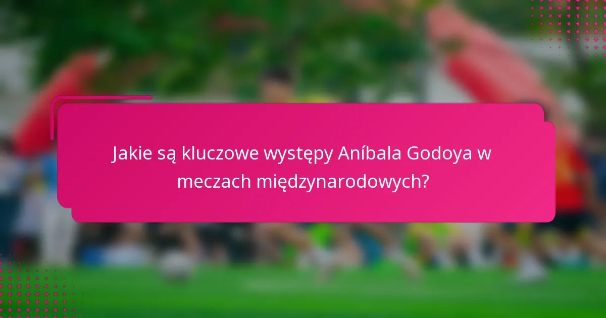 Jakie są kluczowe występy Aníbala Godoya w meczach międzynarodowych?