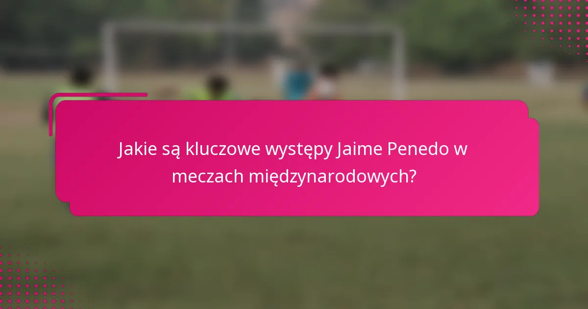 Jakie są kluczowe występy Jaime Penedo w meczach międzynarodowych?