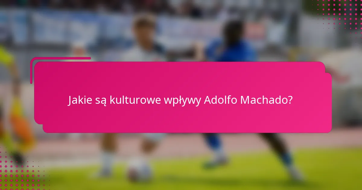 Jakie są kulturowe wpływy Adolfo Machado?