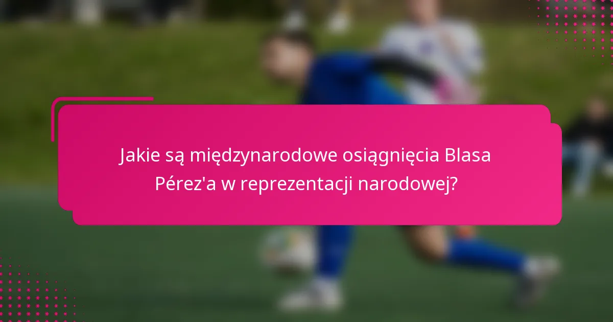 Jakie są międzynarodowe osiągnięcia Blasa Pérez'a w reprezentacji narodowej?