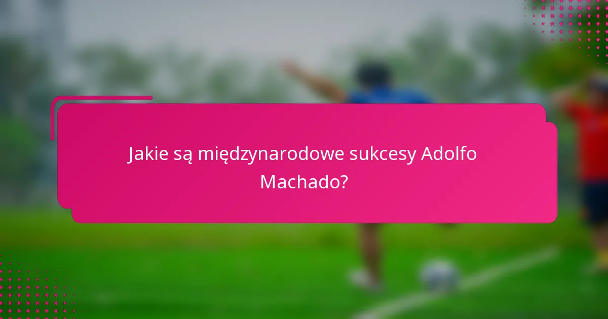 Jakie są międzynarodowe sukcesy Adolfo Machado?